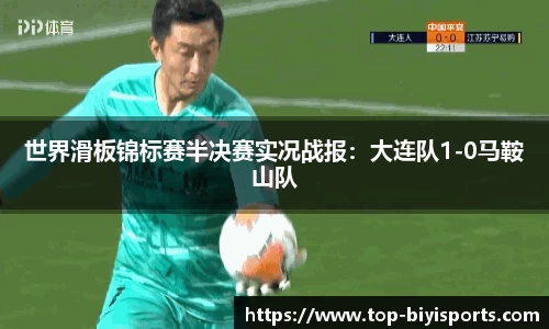 世界滑板锦标赛半决赛实况战报：大连队1-0马鞍山队