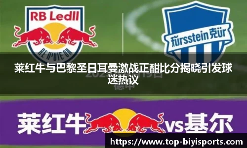 莱红牛与巴黎圣日耳曼激战正酣比分揭晓引发球迷热议