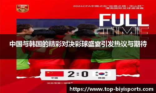 中国与韩国的精彩对决彩球盛宴引发热议与期待